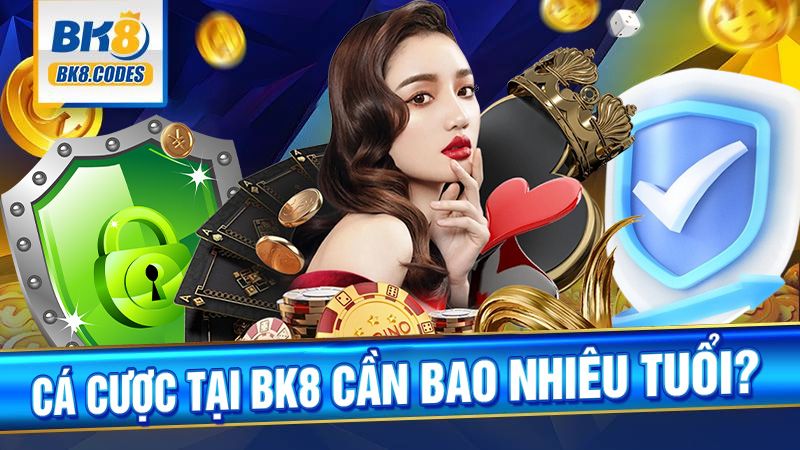 Cá cược tài BK8 tối thiểu bao nhiêu tuổi?